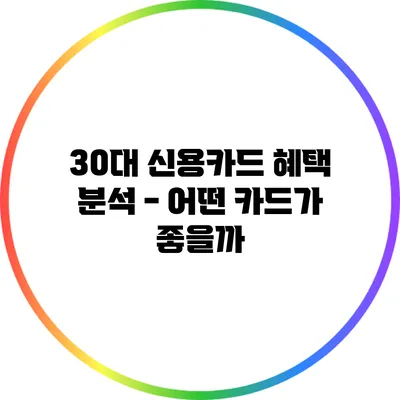 30대 신용카드 혜택 분석 - 어떤 카드가 좋을까?