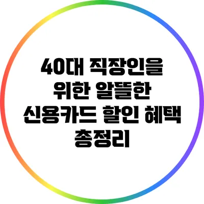 40대 직장인을 위한 알뜰한 신용카드 할인 혜택 총정리