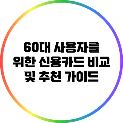 60대 사용자를 위한 신용카드 비교 및 추천 가이드