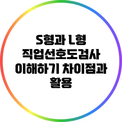 S형과 L형 직업선호도검사 이해하기: 차이점과 활용