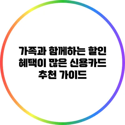 가족과 함께하는 할인 혜택이 많은 신용카드 추천 가이드