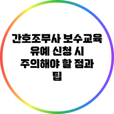 간호조무사 보수교육 유예 신청 시 주의해야 할 점과 팁