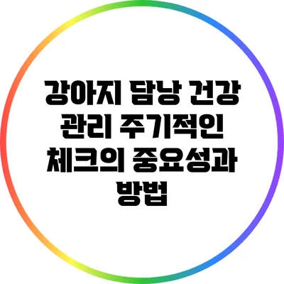 강아지 담낭 건강 관리: 주기적인 체크의 중요성과 방법