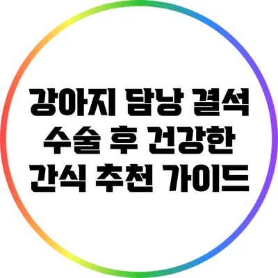 강아지 담낭 결석 수술 후 건강한 간식 추천 가이드