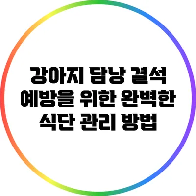 강아지 담낭 결석 예방을 위한 완벽한 식단 관리 방법