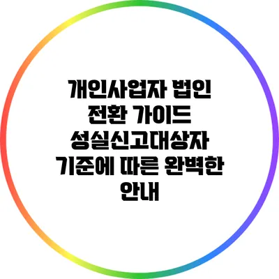 개인사업자 법인 전환 가이드: 성실신고대상자 기준에 따른 완벽한 안내
