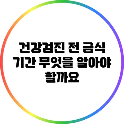 건강검진 전 금식 기간: 무엇을 알아야 할까요?