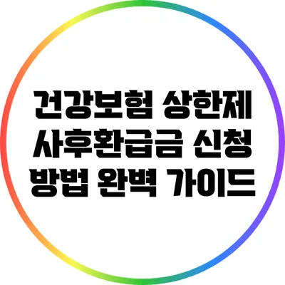 건강보험 상한제 사후환급금 신청 방법 완벽 가이드