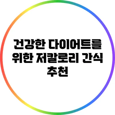 건강한 다이어트를 위한 저칼로리 간식 추천