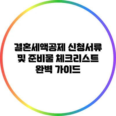 결혼세액공제 신청서류 및 준비물 체크리스트 완벽 가이드