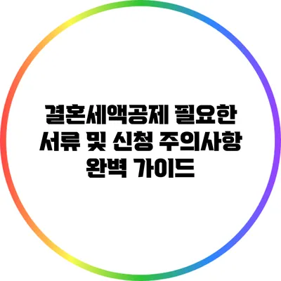 결혼세액공제: 필요한 서류 및 신청 주의사항 완벽 가이드