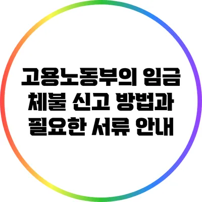 고용노동부의 임금 체불 신고 방법과 필요한 서류 안내