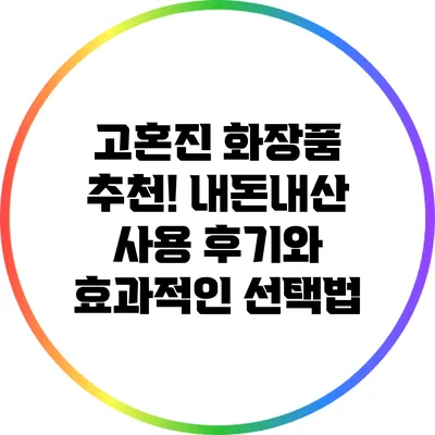 고혼진 화장품 추천! 내돈내산 사용 후기와 효과적인 선택법