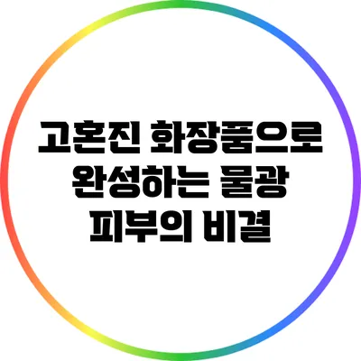 고혼진 화장품으로 완성하는 물광 피부의 비결