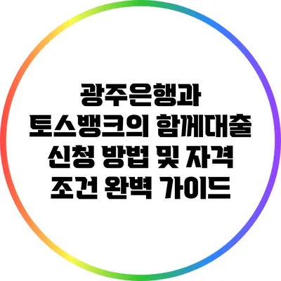 광주은행과 토스뱅크의 함께대출 신청 방법 및 자격 조건 완벽 가이드
