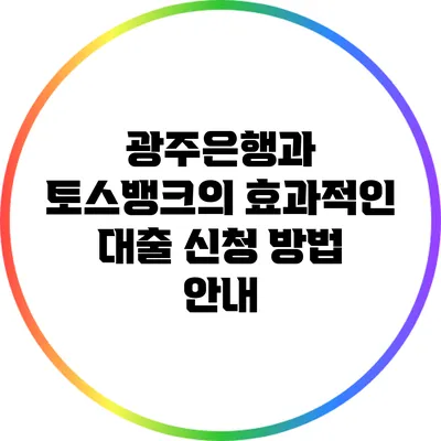 광주은행과 토스뱅크의 효과적인 대출 신청 방법 안내