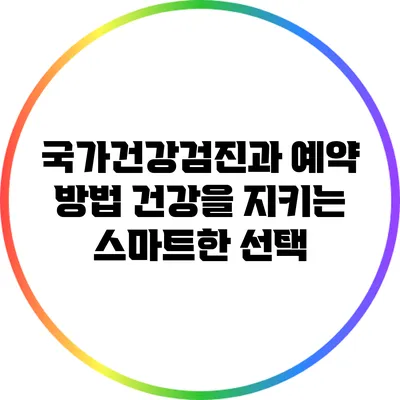 국가건강검진과 예약 방법: 건강을 지키는 스마트한 선택