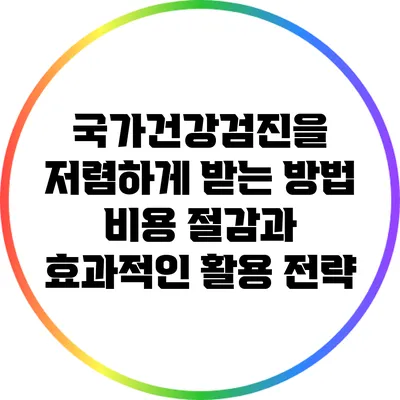 국가건강검진을 저렴하게 받는 방법: 비용 절감과 효과적인 활용 전략