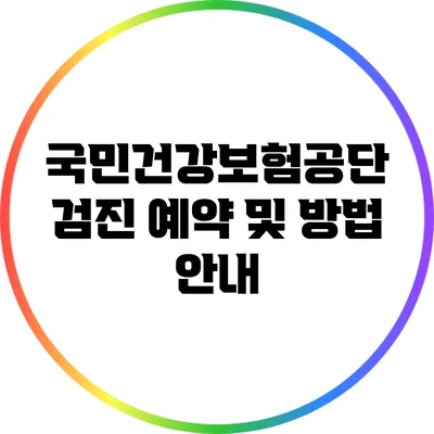 국민건강보험공단 검진 예약 및 방법 안내
