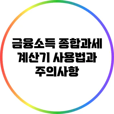 금융소득 종합과세 계산기 사용법과 주의사항