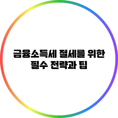 금융소득세 절세를 위한 필수 전략과 팁