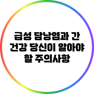 급성 담낭염과 간 건강: 당신이 알아야 할 주의사항