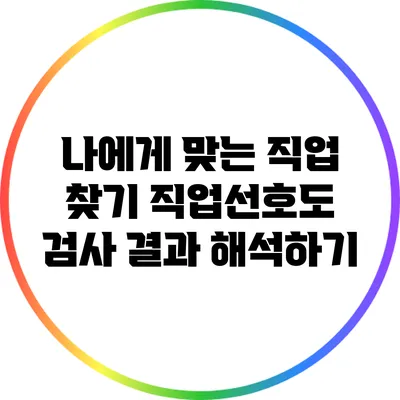 나에게 맞는 직업 찾기: 직업선호도 검사 결과 해석하기