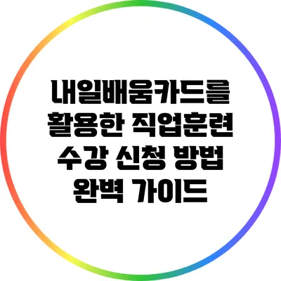 내일배움카드를 활용한 직업훈련 수강 신청 방법 완벽 가이드