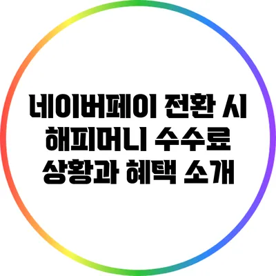 네이버페이 전환 시 해피머니 수수료 상황과 혜택 소개