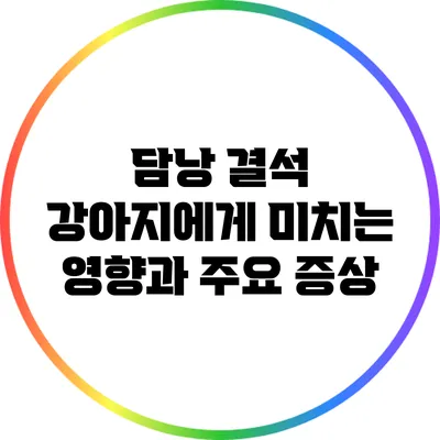 담낭 결석: 강아지에게 미치는 영향과 주요 증상
