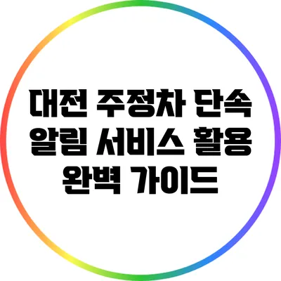 대전 주정차 단속 알림 서비스 활용 완벽 가이드