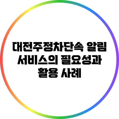 대전주정차단속 알림 서비스의 필요성과 활용 사례