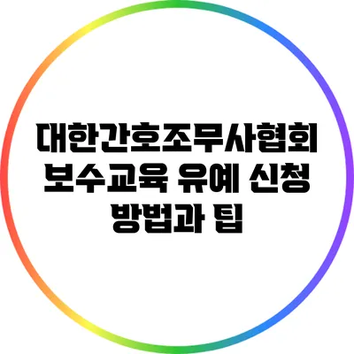 대한간호조무사협회 보수교육 유예 신청 방법과 팁