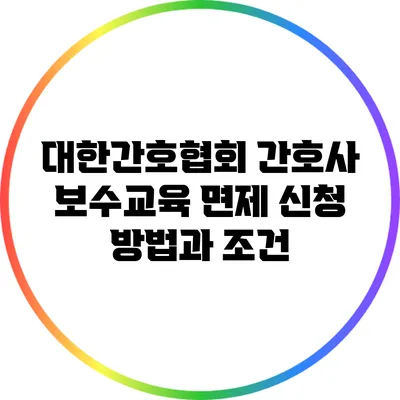 대한간호협회 간호사 보수교육 면제 신청 방법과 조건