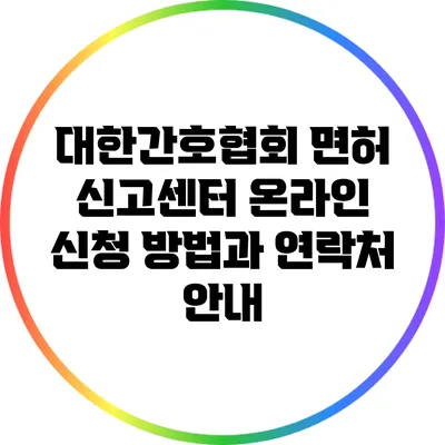 대한간호협회 면허 신고센터 온라인 신청 방법과 연락처 안내