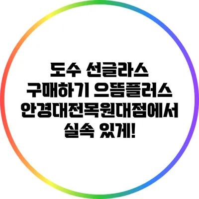 도수 선글라스 구매하기: 으뜸플러스안경대전목원대점에서 실속 있게!