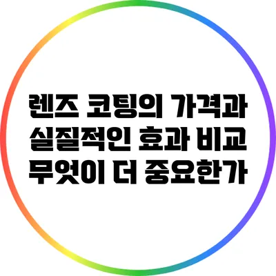 렌즈 코팅의 가격과 실질적인 효과 비교: 무엇이 더 중요한가?