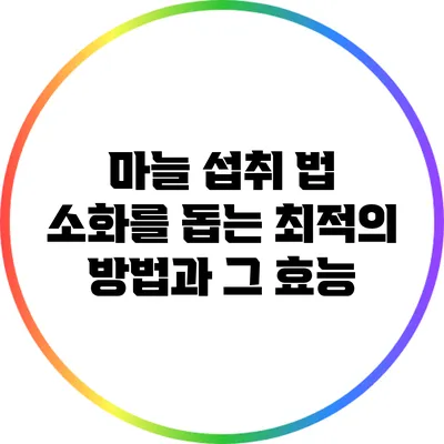 마늘 섭취 법: 소화를 돕는 최적의 방법과 그 효능