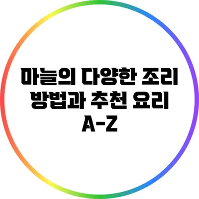 마늘의 다양한 조리 방법과 추천 요리 A-Z