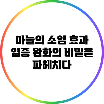 마늘의 소염 효과: 염증 완화의 비밀을 파헤치다