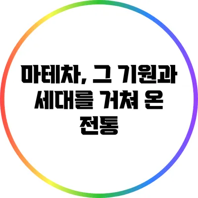 마테차, 그 기원과 세대를 거쳐 온 전통