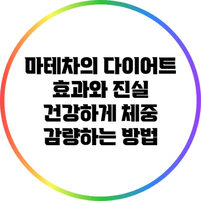 마테차의 다이어트 효과와 진실: 건강하게 체중 감량하는 방법