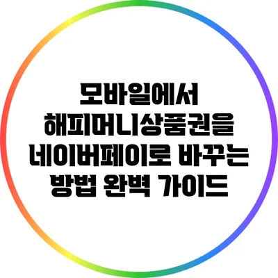 모바일에서 해피머니상품권을 네이버페이로 바꾸는 방법 완벽 가이드