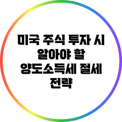 미국 주식 투자 시 알아야 할 양도소득세 절세 전략