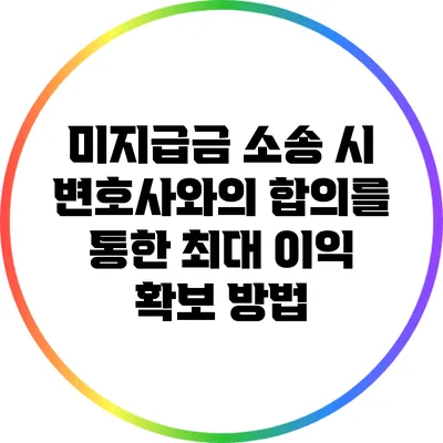 미지급금 소송 시 변호사와의 합의를 통한 최대 이익 확보 방법