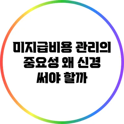 미지급비용 관리의 중요성: 왜 신경 써야 할까?