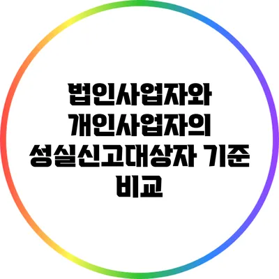 법인사업자와 개인사업자의 성실신고대상자 기준 비교