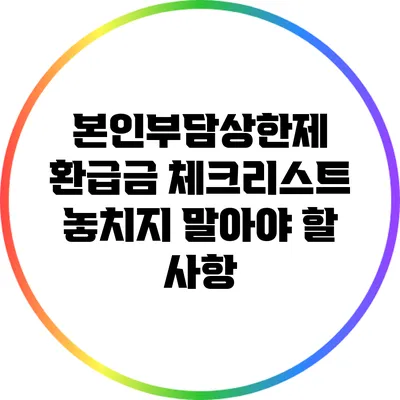 본인부담상한제 환급금 체크리스트: 놓치지 말아야 할 사항