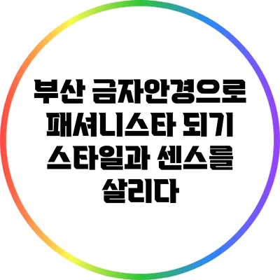 부산 금자안경으로 패셔니스타 되기: 스타일과 센스를 살리다
