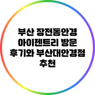 부산 장전동안경 아이젠트리 방문 후기와 부산대안경점 추천